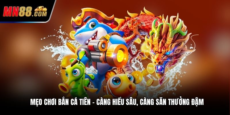 Mẹo chơi bắn cá Tiên – Càng hiểu sâu, càng săn thưởng đậm