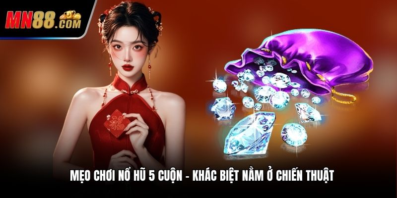 Mẹo chơi nổ hũ 5 cuộn – Khác biệt nằm ở chiến thuật