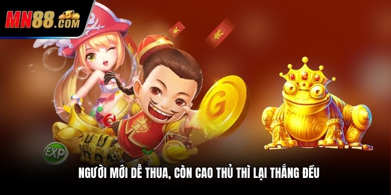 Người mới dễ thua, còn cao thủ thì lại thắng đều
