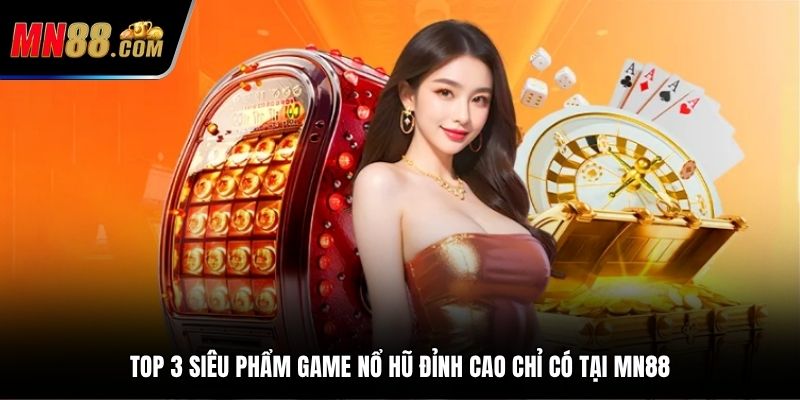Top 3 siêu phẩm game nổ hũ đỉnh cao chỉ có tại MN88
